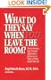 What Do They Say When You Leave the Room?  How to Increase Your Personal Effectiveness for Success at Work, at Home, and in Your Life