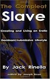 The Compleat Slave: Creating And Living An Erotic Dominant submissive Lifestyle