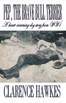 pep the brave bull terrier: a heart-warming dog story from ww1 (animals at war) - clarence hawkes