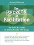 The Secrets of Facilitation: The S.M.A.R.T. Guide to Getting Results With Groups