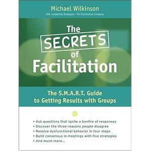 The Secrets of Facilitation: The S.M.A.R.T. Guide to Getting Results With Groups