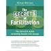 The Secrets of Facilitation: The S.M.A.R.T. Guide to Getting Results With Groups