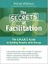 The Secrets of Facilitation: The S.M.A.R.T. Guide to Getting Results With Groups