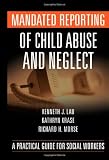 Mandated Reporting of Child Abuse and Neglect: A Practical Guide for Social Workers