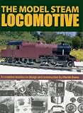 The Model Steam Locomotive: A Complete Treatise on Design and Construction