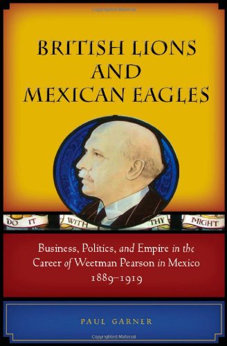 Image of British Lions and Mexican Eagles: Business, Politics, and Empire in the Career of Weetman Pearson in Mexico, 1889-1919