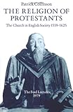 The Religion of Protestants: The Church in English Society 1559-1625 (Ford Lectures)
