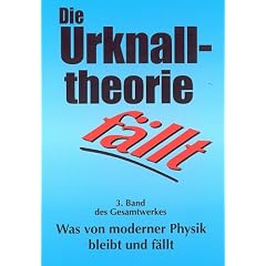 Die Urknalltheorie f�llt. Was von moderner Physik bleibt und f�llt. Band 3