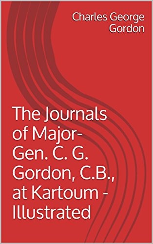 The Journals of Major-Gen. C. G. Gordon, C.B., at Kartoum - Illustrated