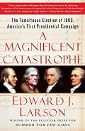 A Magnificent Catastrophe: The Tumultuous Election of 1800, America's First Presidential Campaign