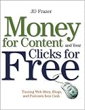 Money For Content and Your Clicks For Free: Turning Web Sites, Blogs, and Podcasts Into Cash