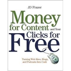 Money For Content and Your Clicks For Free: Turning Web Sites, Blogs, and Podcasts Into Cash