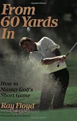 From 60 Yards In: How to Master Golf's Short Game