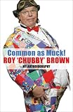 Common as Muck: The Autobiography of Roy `Chubby` Brown
