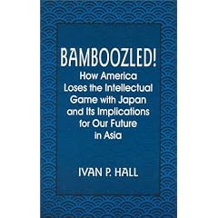 Bamboozled!: How America Loses the Intellectual Game With Japan and Its Implications for Our Future in Asia