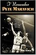 I Remember Pete Maravich: Personal Recollections of Basketball's Pistol Pete by the People and Players Who Knew Him