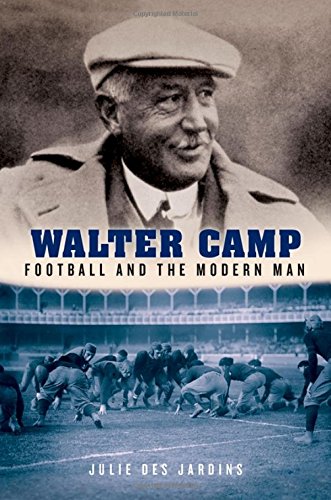 Walter Camp: Football and the Modern Man, by Julie Des Jardins Walter Camp: Football and the Modern Man, by Julie Des Jardins