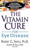 The Vitamin Cure for Eye Disease: How to Prevent and Treat Eye Disease Using Nutrition and Vitamin Supplementation