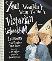 You Wouldn't Want to be a Victorian Schoolchild (You Wouldn't Want to be...)
