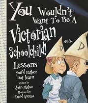 You Wouldn't Want to be a Victorian Schoolchild (You Wouldn't Want to be...)