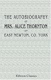 The Autobiography of Mrs. Alice Thornton, of East Newton, Co. York