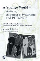 A Strange World: Autism, Asperger's Syndrome and PDD-NOS - A Guide for Parents, Partners, Professional Carers, and People with ASDs