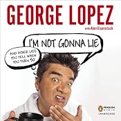 I'm Not Gonna Lie: And Other Lies You Tell When You Turn 50 | [George Lopez]