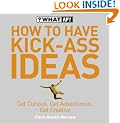 How to Have Kick-Ass Ideas: Get Curious, Get Adventurous, Get Creative (What If)