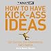 How to Have Kick-Ass Ideas: Get Curious, Get Adventurous, Get Creative (What If)