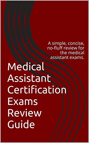 Medical Assistant Certification Exams Review Guide: A simple, concise, no-fluff review for the medical assistant exams.