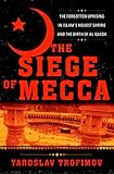 The Siege of Mecca: The Forgotten Uprising in Islam's Holiest Shrine and the Birth of al-Qaeda