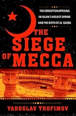 The Siege of Mecca: The Forgotten Uprising in Islam's Holiest Shrine and the Birth of al-Qaeda