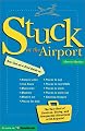 Stuck At The Airport: The Very Best of Services, Dining, and Unexpected Attractions for Travelers