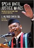 Speak Until Justice Wakes: Prophetic Reflections from J. Alfred Smith Sr.