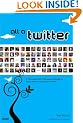 All a Twitter: A Personal and Professional Guide to Social Networking with Twitter