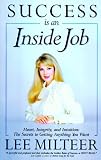 Success Is an Inside Job: Heart, Integrity, and Intuition : The Secrets to Getting What You Want
