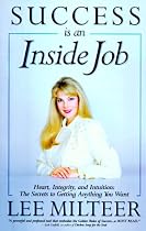 Success Is an Inside Job: Heart, Integrity, and Intuition : The Secrets to Getting What You Want