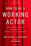 How to Be a Working Actor, 5th Edition: The Insider's Guide to Finding Jobs in Theater, Film & Television (How to Be a Working Actor: The Insider's Guide to Finding Jobs)