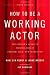 How to Be a Working Actor, 5th Edition: The Insider's Guide to Finding Jobs in Theater, Film & Television (How to Be a Working Actor: The Insider's...