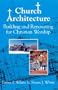 Church Architecture: Building and Renovating for Christian Worship