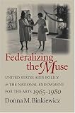 Federalizing the Muse: United States Arts Policy and the National Endowment for the Arts, 1965-1980