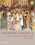 Framing America: A Social History of American Art (Third Edition) Framing America: A Social History of American Art (Third Edition)
