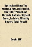 Dystopian Films (Film Guide): The Matrix, Brazil, Metropolis, Blade Runner, THX 1138, 12 Monkeys, Threads, Gattaca, Soylent Green, La Jet E: The ... Alphaville, Zardoz, Joe Versus the Volcano