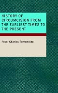 History of Circumcision from the Earliest Times to the Present: Moral and Physical Reasons for its Performance, with a History of Eunuchism, Hermaphrodism, ... Operations Practiced upon the Prepuce