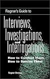 Ragnar's Guide To Interviews, Investigations, And Interrogations: How To Conduct Them, How To Survive Them