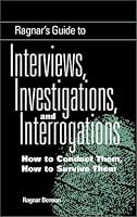 Ragnar's Guide To Interviews, Investigations, And Interrogations: How To Conduct Them, How To Survive Them