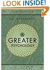 A Greater Psychology: An Introduction to the Psychological Thought of Sri Aurobindo
