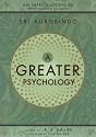 A Greater Psychology: An Introduction to the Psychological Thought of Sri Aurobindo