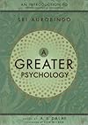 A Greater Psychology: An Introduction to the Psychological Thought of Sri Aurobindo