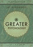 A Greater Psychology: An Introduction to the Psychological Thought of Sri Aurobindo